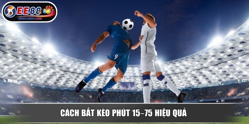 Cách bắt kèo phút 15–75 hiệu quả
