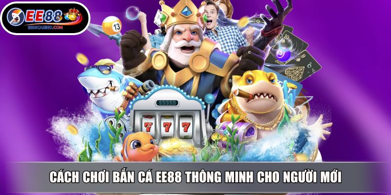 Cách chơi bắn cá EE88 thông minh cho người mới