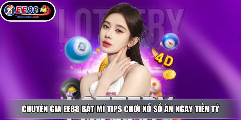 Chuyên gia EE88 bật mí tips chơi xổ số ăn ngay tiền tỷ