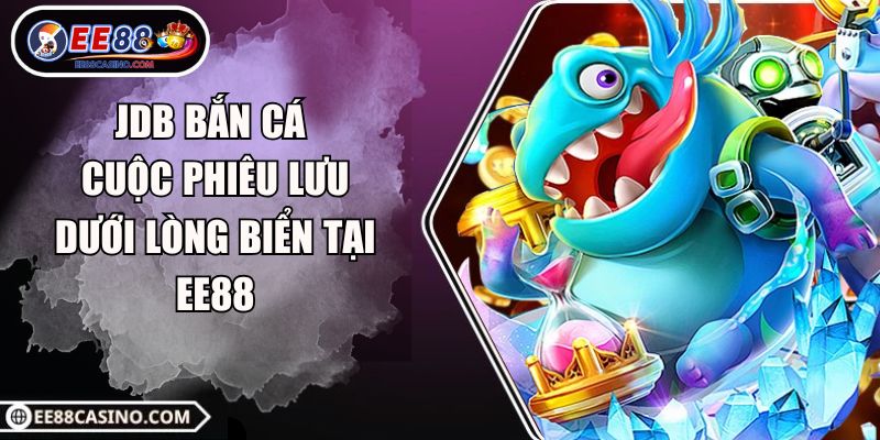 JDB Bắn Cá – Cuộc Phiêu Lưu Dưới Lòng Biển Tại EE88