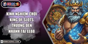 Kinh Nghiệm Chơi King of Slots Thưởng Đến Nhanh Tại EE88