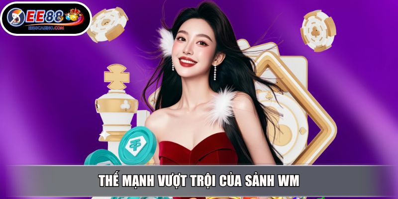 Thế mạnh vượt trội của sảnh WM